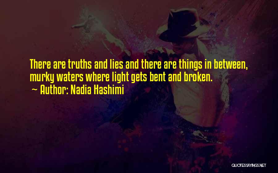 Nadia Hashimi Quotes: There Are Truths And Lies And There Are Things In Between, Murky Waters Where Light Gets Bent And Broken.