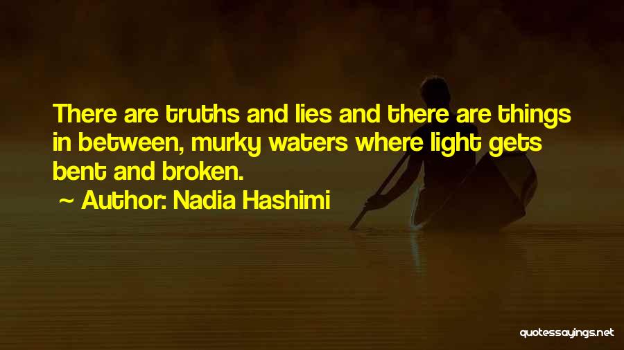 Nadia Hashimi Quotes: There Are Truths And Lies And There Are Things In Between, Murky Waters Where Light Gets Bent And Broken.
