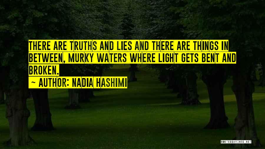 Nadia Hashimi Quotes: There Are Truths And Lies And There Are Things In Between, Murky Waters Where Light Gets Bent And Broken.