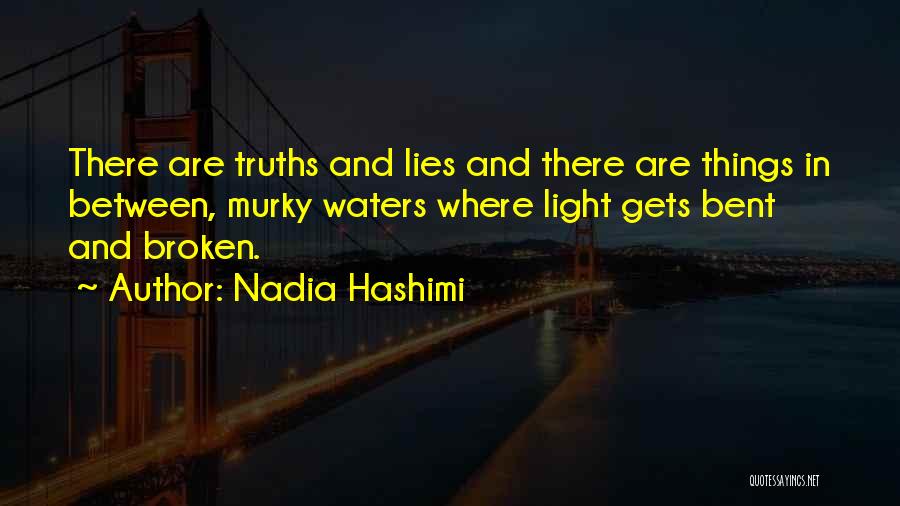 Nadia Hashimi Quotes: There Are Truths And Lies And There Are Things In Between, Murky Waters Where Light Gets Bent And Broken.