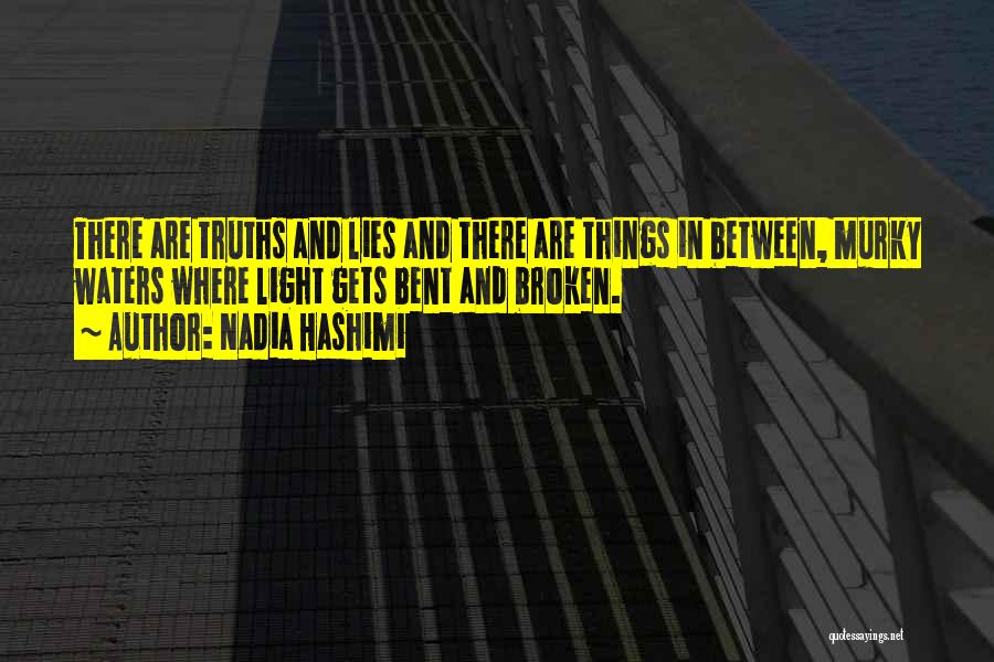 Nadia Hashimi Quotes: There Are Truths And Lies And There Are Things In Between, Murky Waters Where Light Gets Bent And Broken.