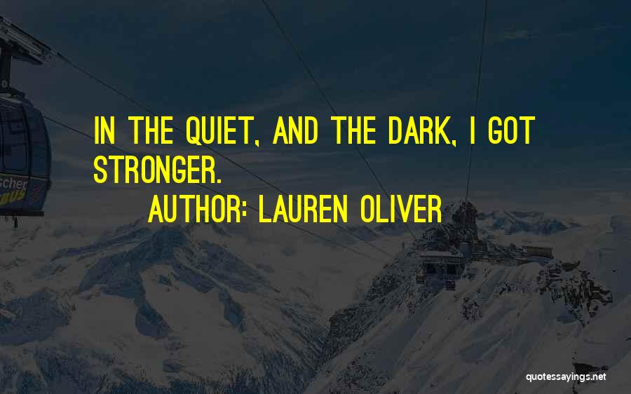 Lauren Oliver Quotes: In The Quiet, And The Dark, I Got Stronger.