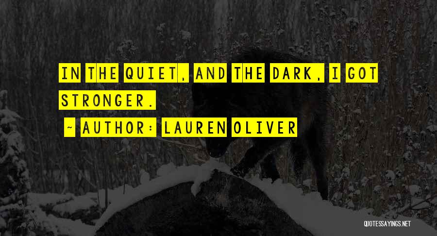 Lauren Oliver Quotes: In The Quiet, And The Dark, I Got Stronger.