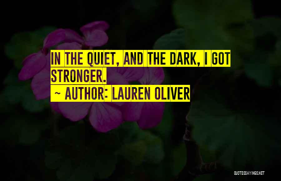 Lauren Oliver Quotes: In The Quiet, And The Dark, I Got Stronger.