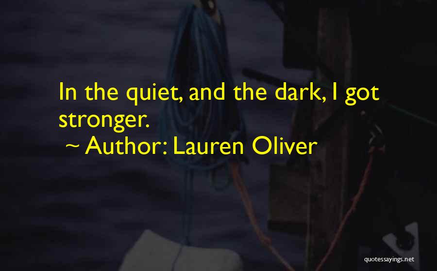 Lauren Oliver Quotes: In The Quiet, And The Dark, I Got Stronger.