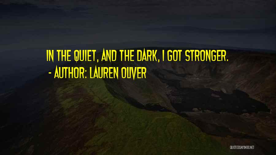 Lauren Oliver Quotes: In The Quiet, And The Dark, I Got Stronger.