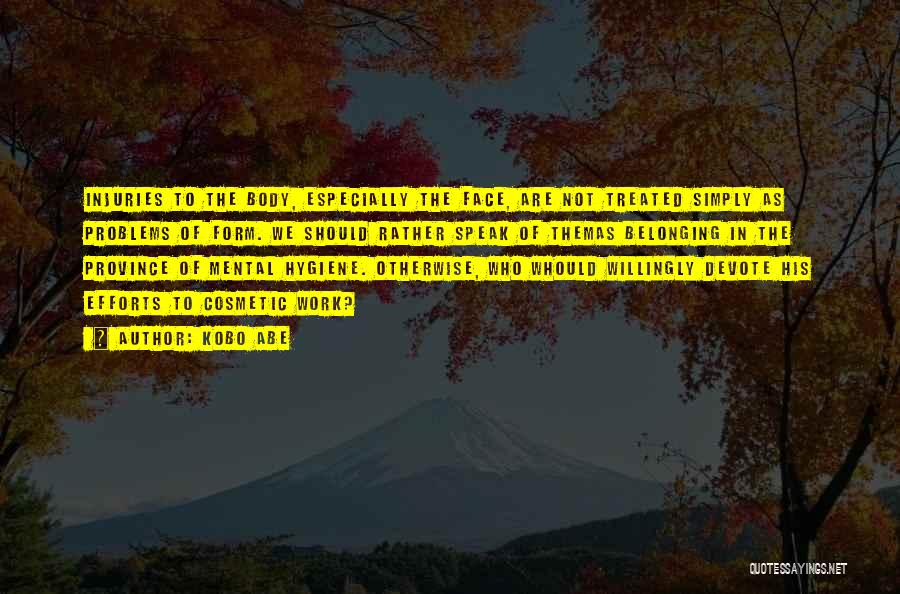 Kobo Abe Quotes: Injuries To The Body, Especially The Face, Are Not Treated Simply As Problems Of Form. We Should Rather Speak Of