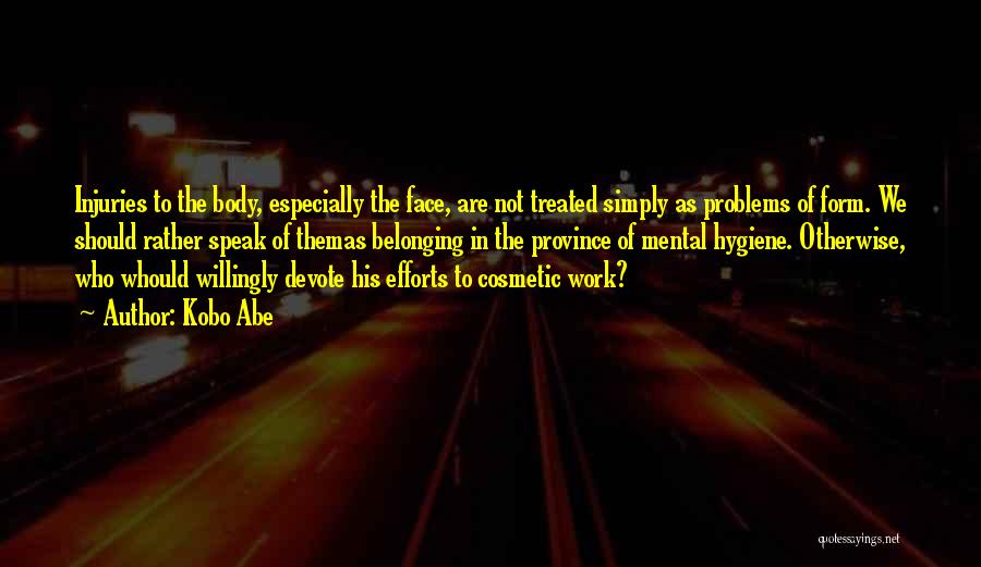 Kobo Abe Quotes: Injuries To The Body, Especially The Face, Are Not Treated Simply As Problems Of Form. We Should Rather Speak Of