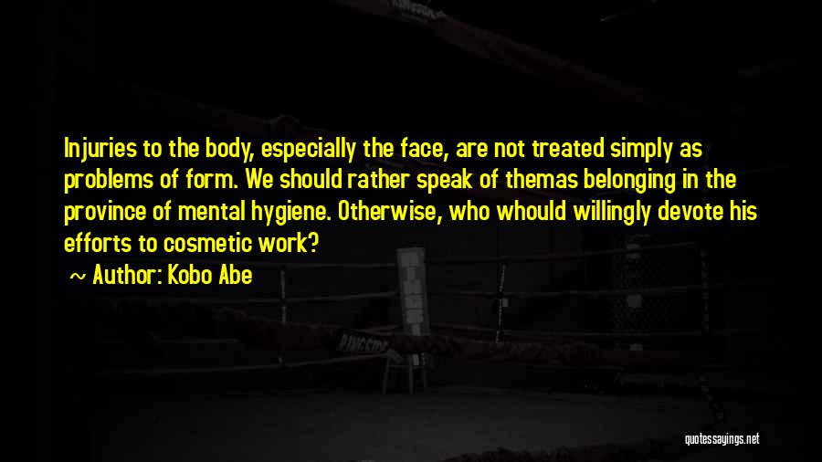 Kobo Abe Quotes: Injuries To The Body, Especially The Face, Are Not Treated Simply As Problems Of Form. We Should Rather Speak Of