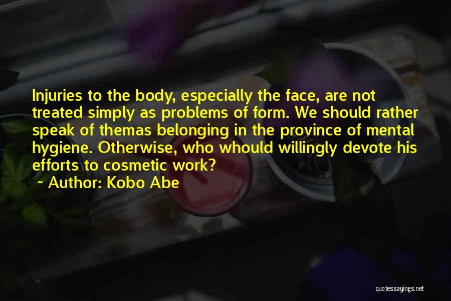 Kobo Abe Quotes: Injuries To The Body, Especially The Face, Are Not Treated Simply As Problems Of Form. We Should Rather Speak Of