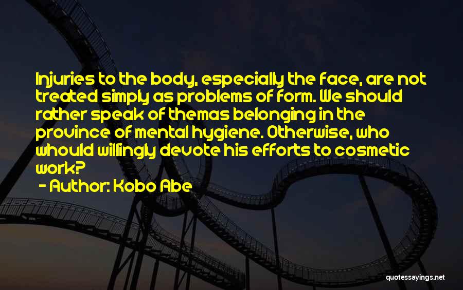 Kobo Abe Quotes: Injuries To The Body, Especially The Face, Are Not Treated Simply As Problems Of Form. We Should Rather Speak Of