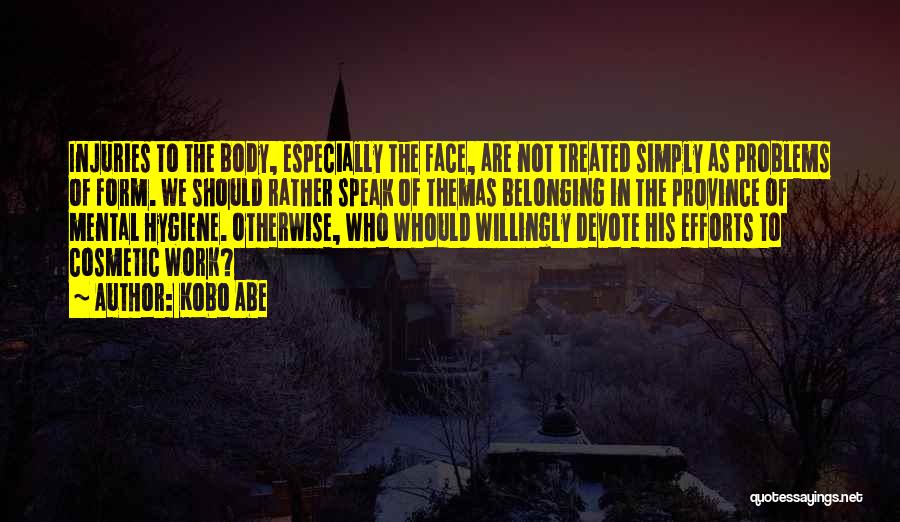Kobo Abe Quotes: Injuries To The Body, Especially The Face, Are Not Treated Simply As Problems Of Form. We Should Rather Speak Of
