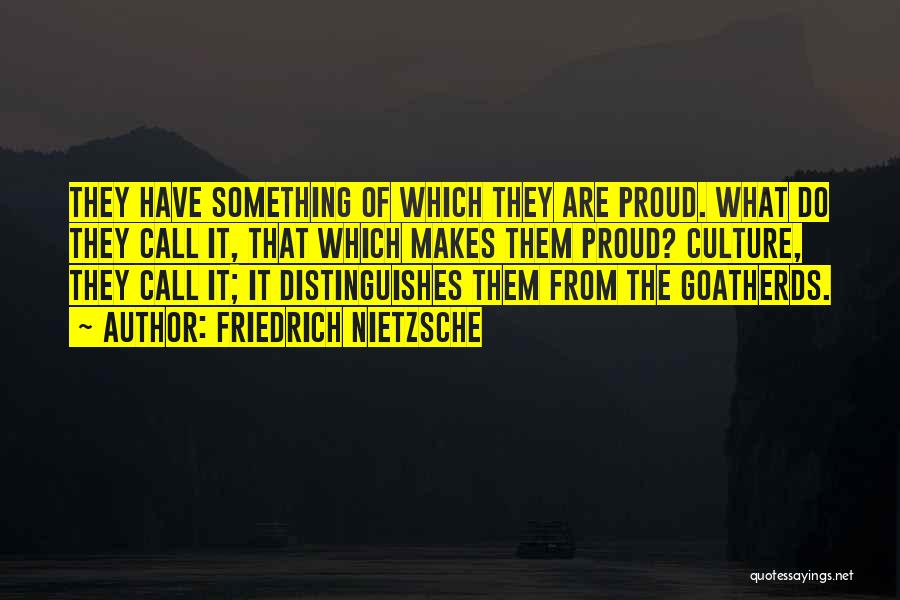 Friedrich Nietzsche Quotes: They Have Something Of Which They Are Proud. What Do They Call It, That Which Makes Them Proud? Culture, They