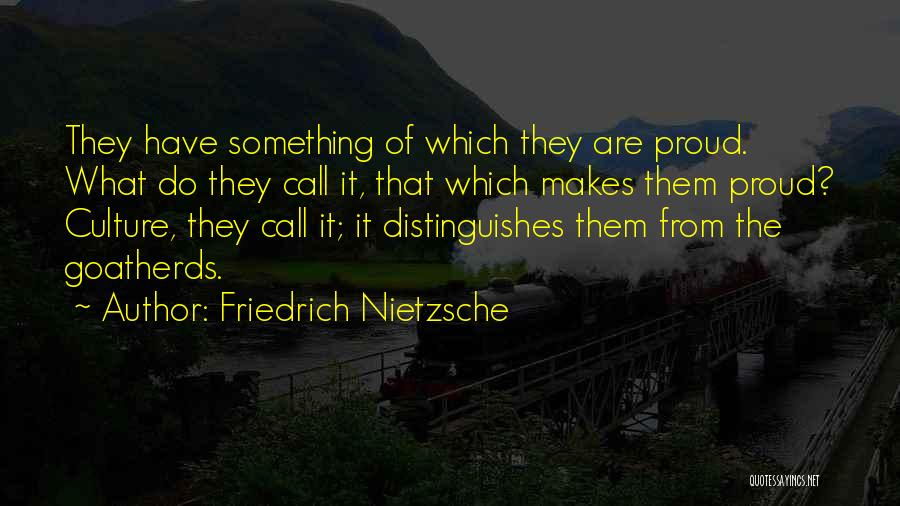 Friedrich Nietzsche Quotes: They Have Something Of Which They Are Proud. What Do They Call It, That Which Makes Them Proud? Culture, They