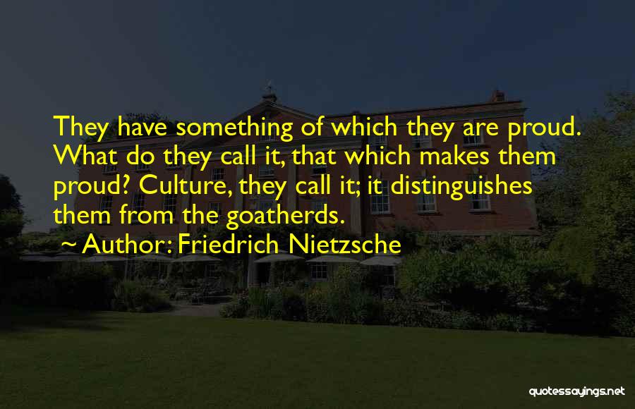Friedrich Nietzsche Quotes: They Have Something Of Which They Are Proud. What Do They Call It, That Which Makes Them Proud? Culture, They