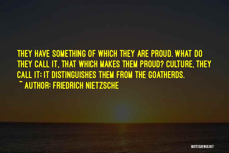 Friedrich Nietzsche Quotes: They Have Something Of Which They Are Proud. What Do They Call It, That Which Makes Them Proud? Culture, They