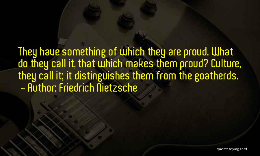 Friedrich Nietzsche Quotes: They Have Something Of Which They Are Proud. What Do They Call It, That Which Makes Them Proud? Culture, They