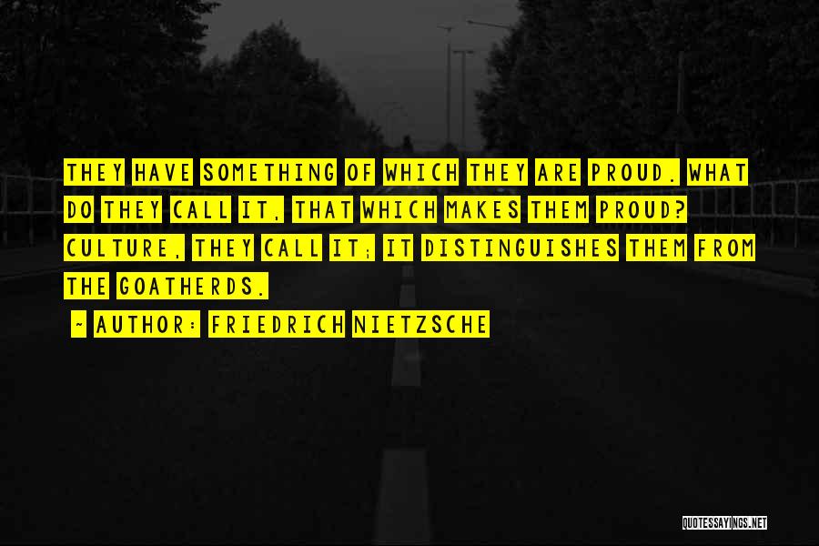 Friedrich Nietzsche Quotes: They Have Something Of Which They Are Proud. What Do They Call It, That Which Makes Them Proud? Culture, They