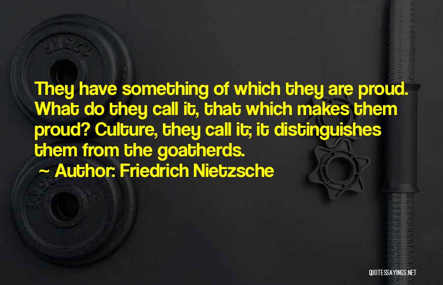 Friedrich Nietzsche Quotes: They Have Something Of Which They Are Proud. What Do They Call It, That Which Makes Them Proud? Culture, They