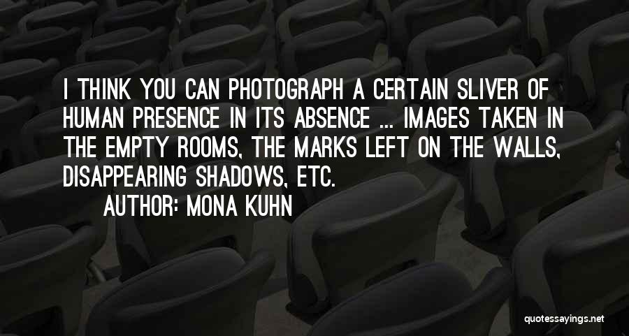 Mona Kuhn Quotes: I Think You Can Photograph A Certain Sliver Of Human Presence In Its Absence ... Images Taken In The Empty