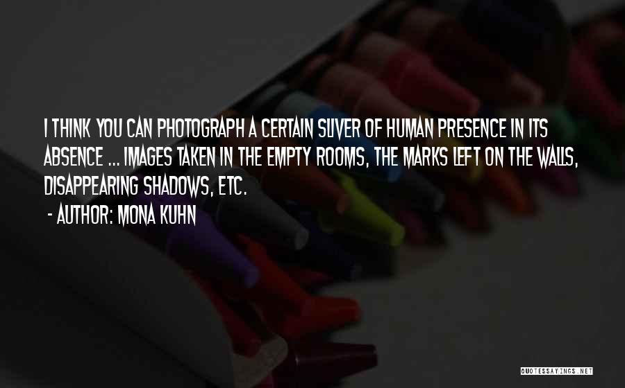 Mona Kuhn Quotes: I Think You Can Photograph A Certain Sliver Of Human Presence In Its Absence ... Images Taken In The Empty
