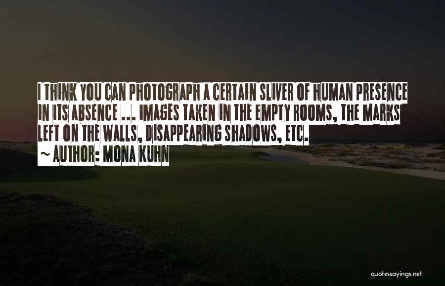 Mona Kuhn Quotes: I Think You Can Photograph A Certain Sliver Of Human Presence In Its Absence ... Images Taken In The Empty