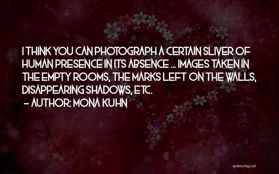 Mona Kuhn Quotes: I Think You Can Photograph A Certain Sliver Of Human Presence In Its Absence ... Images Taken In The Empty