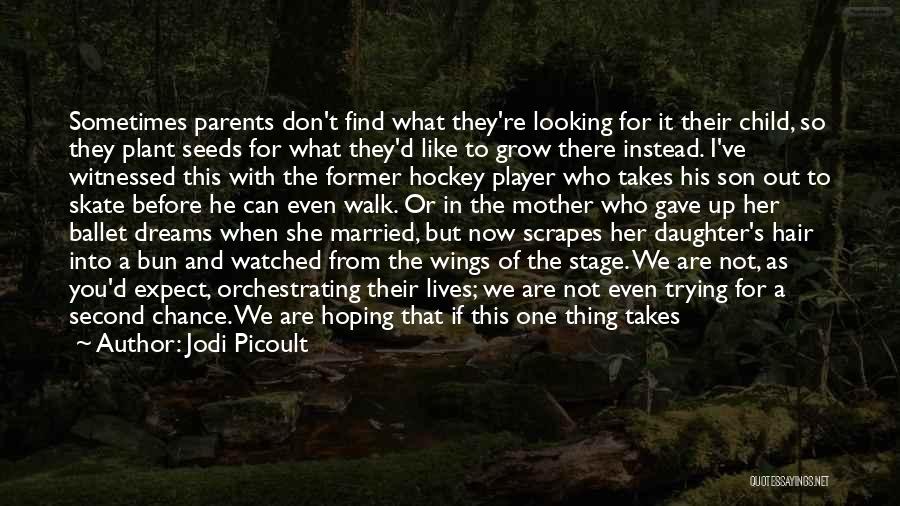 Jodi Picoult Quotes: Sometimes Parents Don't Find What They're Looking For It Their Child, So They Plant Seeds For What They'd Like To