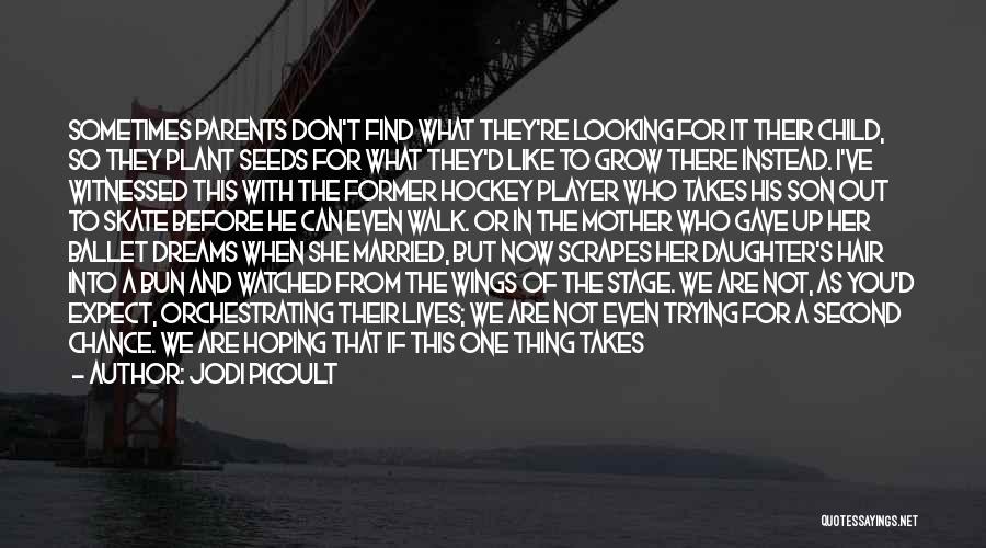 Jodi Picoult Quotes: Sometimes Parents Don't Find What They're Looking For It Their Child, So They Plant Seeds For What They'd Like To