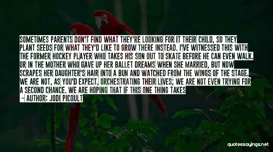 Jodi Picoult Quotes: Sometimes Parents Don't Find What They're Looking For It Their Child, So They Plant Seeds For What They'd Like To