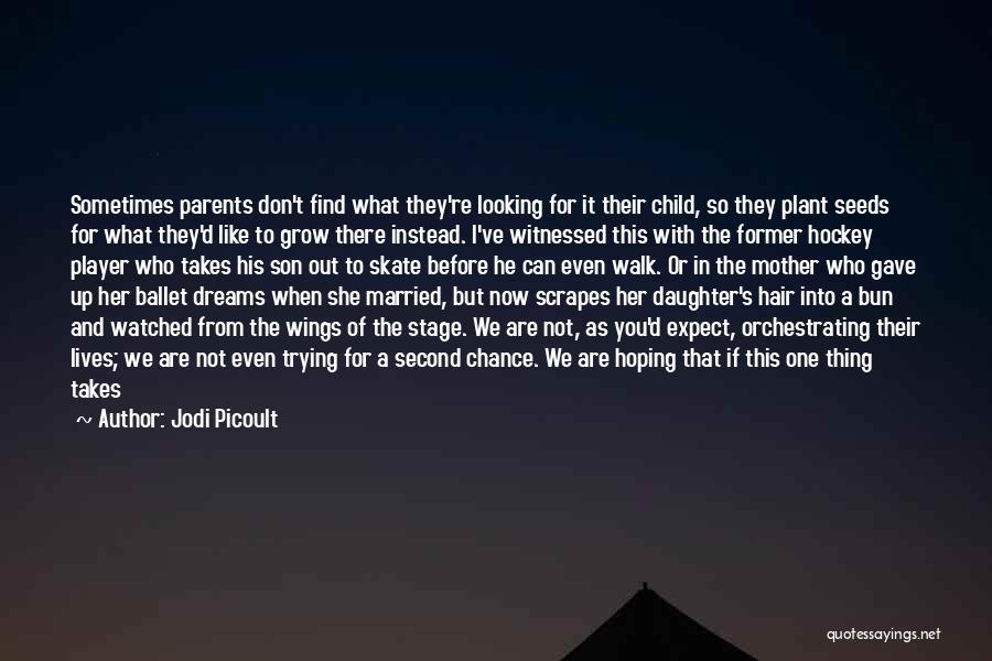 Jodi Picoult Quotes: Sometimes Parents Don't Find What They're Looking For It Their Child, So They Plant Seeds For What They'd Like To