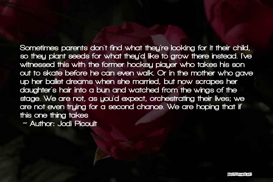 Jodi Picoult Quotes: Sometimes Parents Don't Find What They're Looking For It Their Child, So They Plant Seeds For What They'd Like To