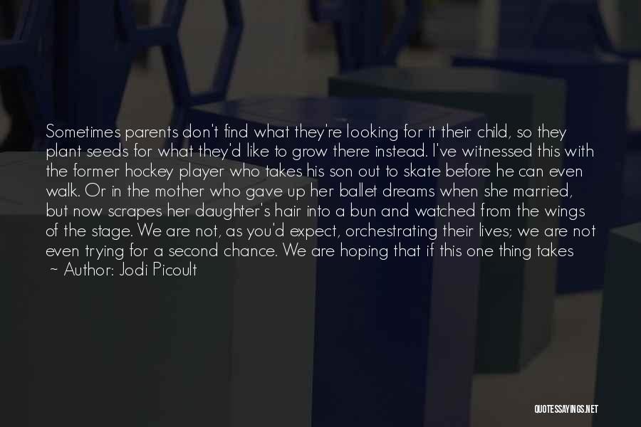 Jodi Picoult Quotes: Sometimes Parents Don't Find What They're Looking For It Their Child, So They Plant Seeds For What They'd Like To