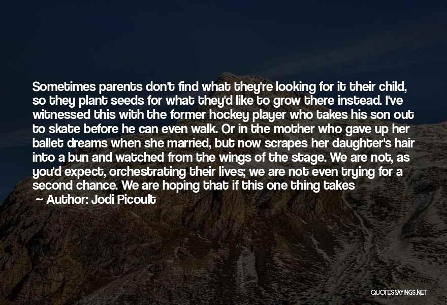 Jodi Picoult Quotes: Sometimes Parents Don't Find What They're Looking For It Their Child, So They Plant Seeds For What They'd Like To