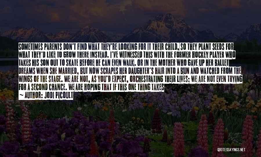 Jodi Picoult Quotes: Sometimes Parents Don't Find What They're Looking For It Their Child, So They Plant Seeds For What They'd Like To