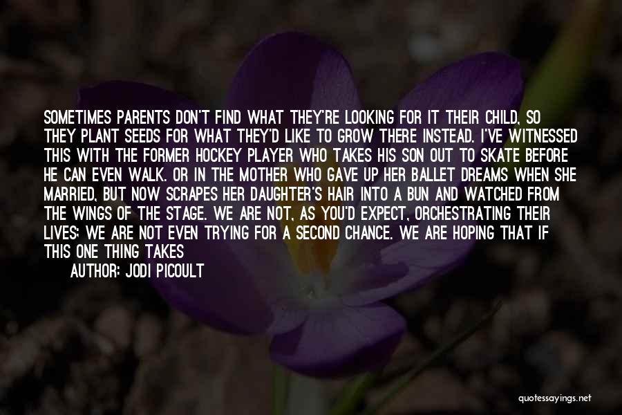 Jodi Picoult Quotes: Sometimes Parents Don't Find What They're Looking For It Their Child, So They Plant Seeds For What They'd Like To