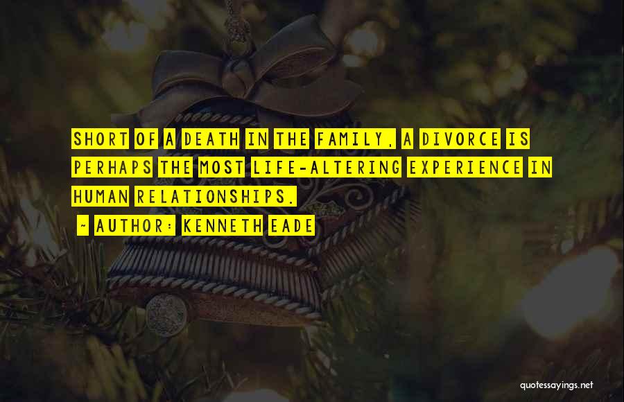 Kenneth Eade Quotes: Short Of A Death In The Family, A Divorce Is Perhaps The Most Life-altering Experience In Human Relationships.