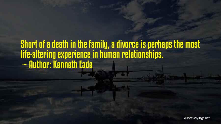 Kenneth Eade Quotes: Short Of A Death In The Family, A Divorce Is Perhaps The Most Life-altering Experience In Human Relationships.