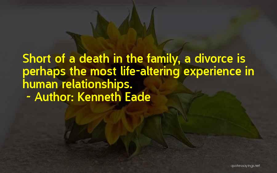 Kenneth Eade Quotes: Short Of A Death In The Family, A Divorce Is Perhaps The Most Life-altering Experience In Human Relationships.