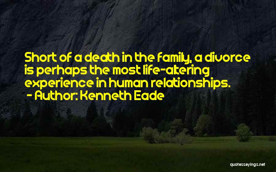 Kenneth Eade Quotes: Short Of A Death In The Family, A Divorce Is Perhaps The Most Life-altering Experience In Human Relationships.