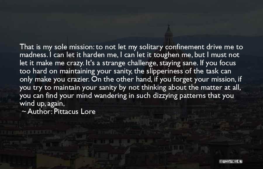 Pittacus Lore Quotes: That Is My Sole Mission: To Not Let My Solitary Confinement Drive Me To Madness. I Can Let It Harden