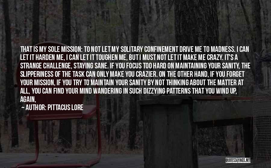 Pittacus Lore Quotes: That Is My Sole Mission: To Not Let My Solitary Confinement Drive Me To Madness. I Can Let It Harden