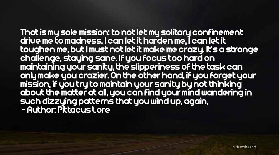 Pittacus Lore Quotes: That Is My Sole Mission: To Not Let My Solitary Confinement Drive Me To Madness. I Can Let It Harden