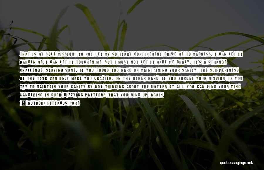 Pittacus Lore Quotes: That Is My Sole Mission: To Not Let My Solitary Confinement Drive Me To Madness. I Can Let It Harden