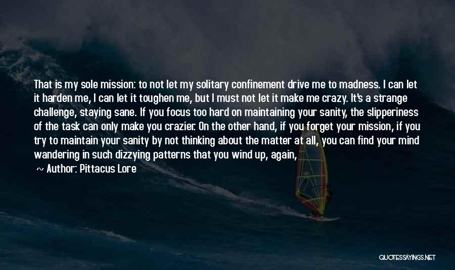 Pittacus Lore Quotes: That Is My Sole Mission: To Not Let My Solitary Confinement Drive Me To Madness. I Can Let It Harden