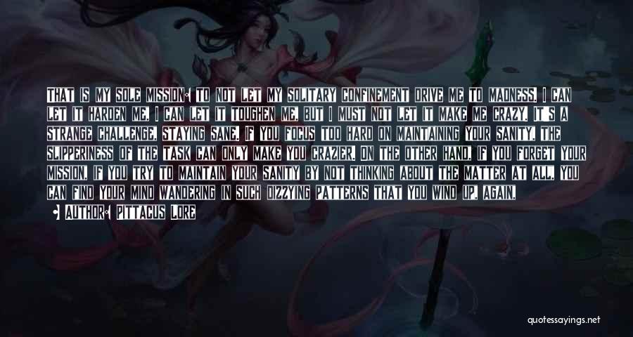 Pittacus Lore Quotes: That Is My Sole Mission: To Not Let My Solitary Confinement Drive Me To Madness. I Can Let It Harden