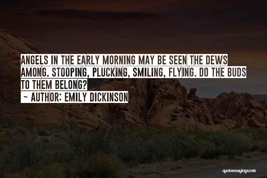 Emily Dickinson Quotes: Angels In The Early Morning May Be Seen The Dews Among. Stooping, Plucking, Smiling, Flying. Do The Buds To Them