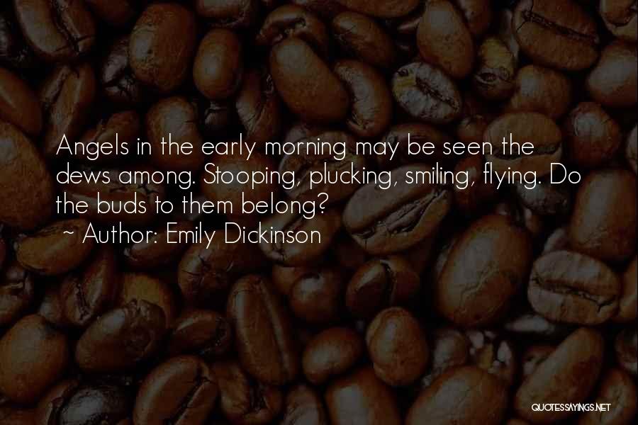 Emily Dickinson Quotes: Angels In The Early Morning May Be Seen The Dews Among. Stooping, Plucking, Smiling, Flying. Do The Buds To Them