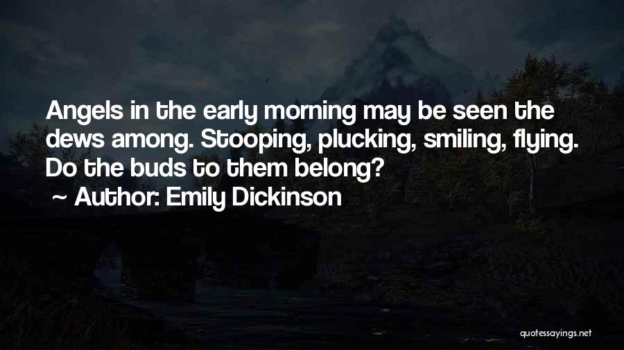 Emily Dickinson Quotes: Angels In The Early Morning May Be Seen The Dews Among. Stooping, Plucking, Smiling, Flying. Do The Buds To Them