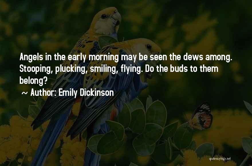 Emily Dickinson Quotes: Angels In The Early Morning May Be Seen The Dews Among. Stooping, Plucking, Smiling, Flying. Do The Buds To Them